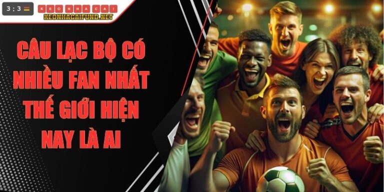 Câu Lạc Bộ Có Nhiều Fan Nhất Thế Giới